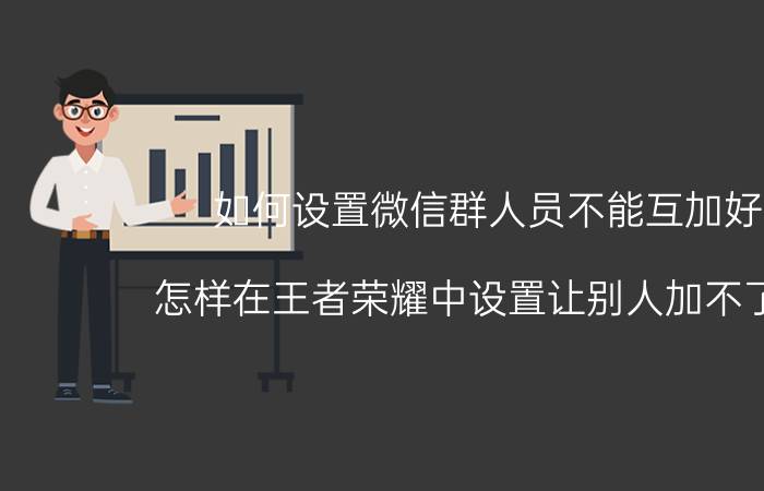 如何设置微信群人员不能互加好友 怎样在王者荣耀中设置让别人加不了好友？